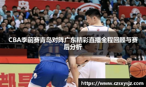CBA季前赛青岛对阵广东精彩直播全程回顾与赛后分析