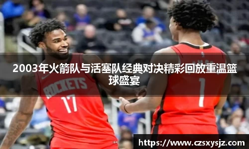 2003年火箭队与活塞队经典对决精彩回放重温篮球盛宴